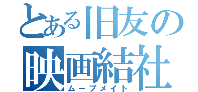 とある旧友の映画結社（ムーブメイト）