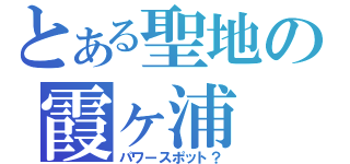 とある聖地の霞ヶ浦（パワースポット？）