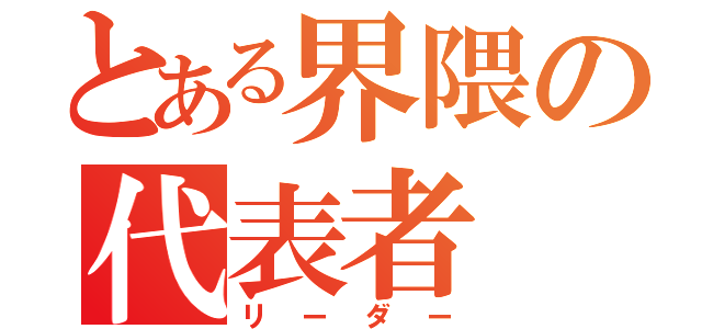 とある界隈の代表者（リーダー）