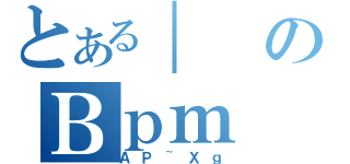 とある｜のＢｐｍ（ＡＰ~Ｘｇ）