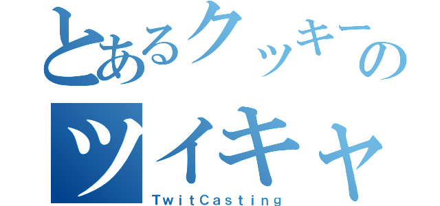 とあるクッキーのツイキャス枠（ＴｗｉｔＣａｓｔｉｎｇ）