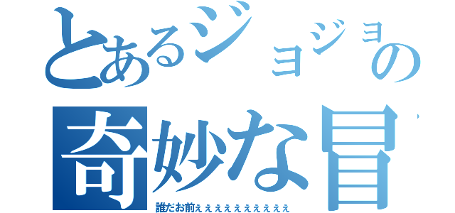 とあるジョジョの奇妙な冒険（誰だお前ぇぇぇぇぇぇぇぇぇぇ）