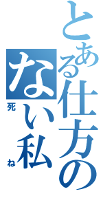 とある仕方のない私（死ね）