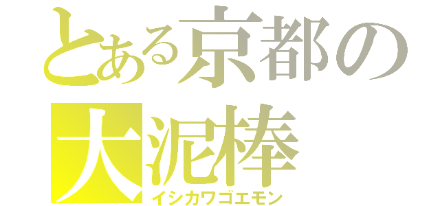 とある京都の大泥棒（イシカワゴエモン）