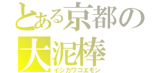 とある京都の大泥棒（イシカワゴエモン）