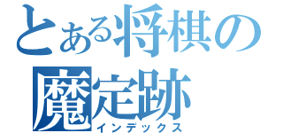 とある将棋の魔定跡（インデックス）