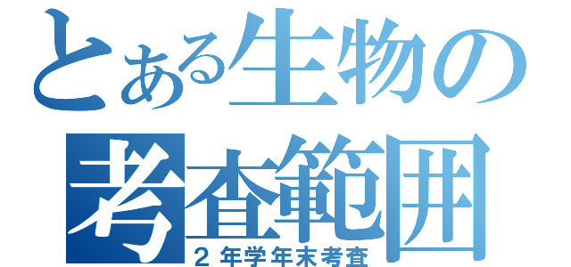 とある生物の考査範囲（２年学年末考査）