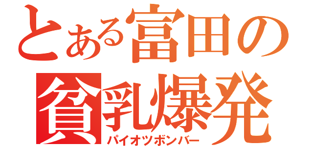 とある富田の貧乳爆発（パイオツボンバー）