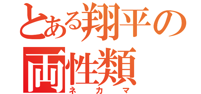 とある翔平の両性類（ネカマ）