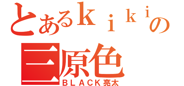 とあるｋｉｋｉの三原色（ＢＬＡＣＫ亮太）