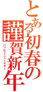 とある初春の謹賀新年（ハッピーニューイヤー）