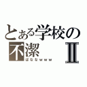 とある学校の不潔Ⅱ（ばななｗｗｗ）