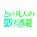 とある凡人の現実逃避（かわいいは正義ｗｗ）