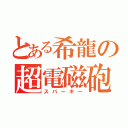 とある希龍の超電磁砲（スパーキー）