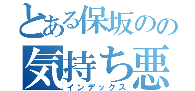 とある保坂のの気持ち悪い（インデックス）