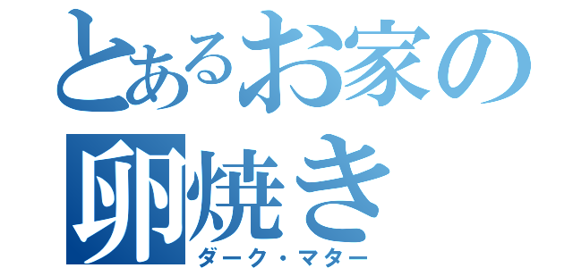 とあるお家の卵焼き（ダーク・マター）