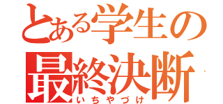 とある学生の最終決断（いちやづけ）