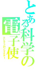 とある科学の電子使（エレクトロンマスター）