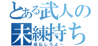 とある武人の未練持ち（成仏しろよ～）