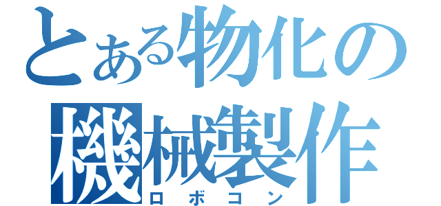 とある物化の機械製作（ロボコン）