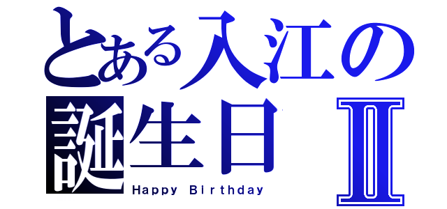 とある入江の誕生日Ⅱ（Ｈａｐｐｙ Ｂｉｒｔｈｄａｙ）