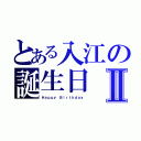 とある入江の誕生日Ⅱ（Ｈａｐｐｙ Ｂｉｒｔｈｄａｙ）