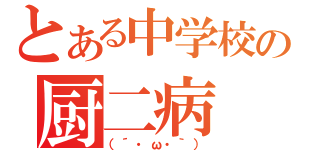 とある中学校の厨二病（（´・ω・｀））