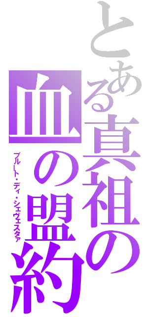 とある真祖の血の盟約（ブルート・ディ・シェヴェスタァ）