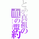 とある真祖の血の盟約（ブルート・ディ・シェヴェスタァ）