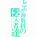 とある理数科の侵入者達（エイリアン）