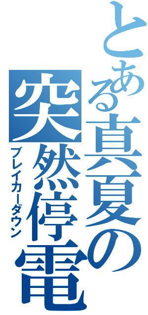 とある真夏の突然停電（ブレイカーダウン）