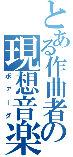 とある作曲者の現想音楽（ボァーダ）