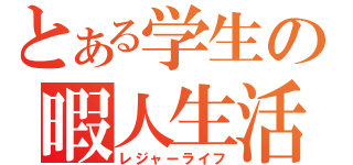 とある学生の暇人生活（レジャーライフ）