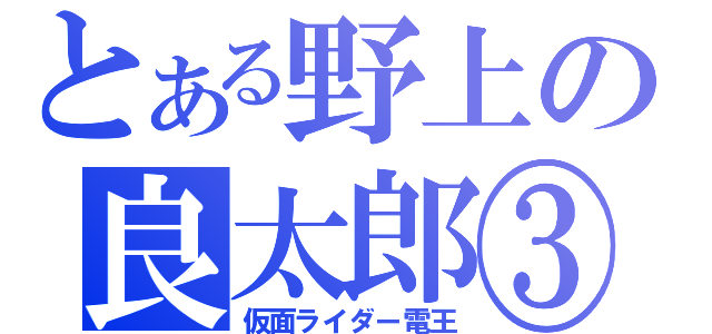 とある野上の良太郎③（仮面ライダー電王）