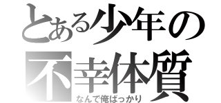 とある少年の不幸体質（なんで俺ばっかり）