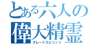 とある六人の偉大精霊（グレートスピリッツ）