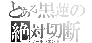 とある黒蓮の絶対切断（ワールドエンド）