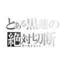 とある黒蓮の絶対切断（ワールドエンド）