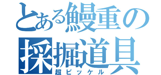 とある鰻重の採掘道具（超ピッケル）