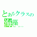 とあるクラスの海藻　　物語（ワカメ　　ストーリー）