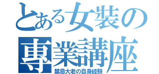 とある女裝の專業講座（禁忌大老の自身経験）