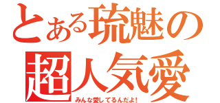 とある琉魅の超人気愛（みんな愛してるんだよ！）