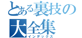 とある裏技の大全集（インデックス）