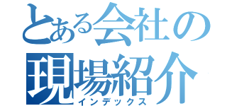 とある会社の現場紹介（インデックス）