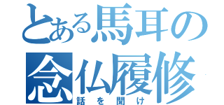 とある馬耳の念仏履修（話を聞け）