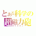 とある科学の超磁力砲（ガウスガン）