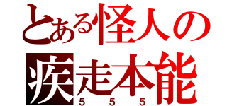 とある怪人の疾走本能（５５５）