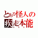 とある怪人の疾走本能（５５５）