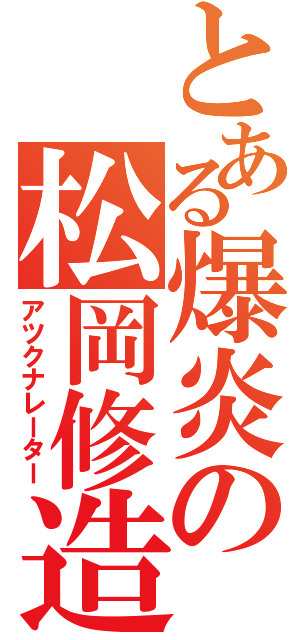 とある爆炎の松岡修造（アツクナレーター）