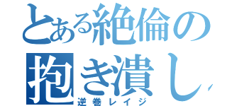 とある絶倫の抱き潰し方（逆巻レイジ）